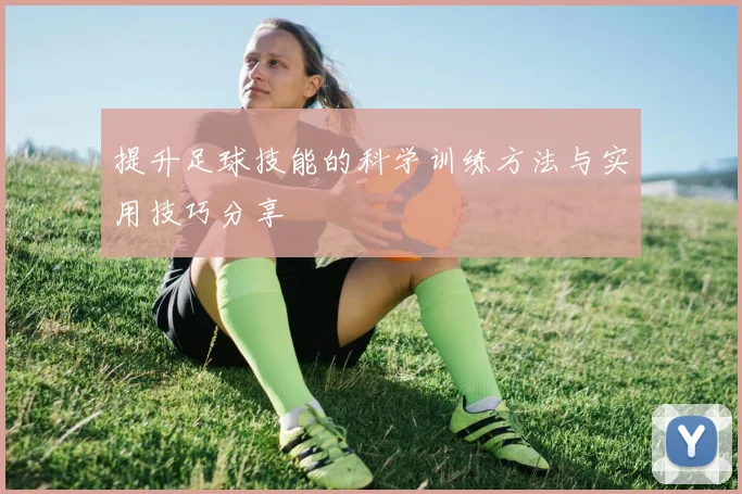 提升足球技能的科学训练方法与实用技巧分享