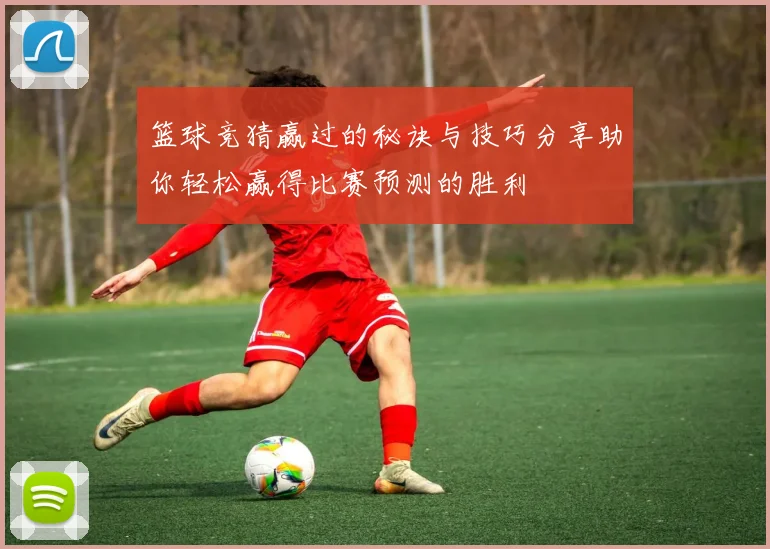 篮球竞猜赢过的秘诀与技巧分享助你轻松赢得比赛预测的胜利