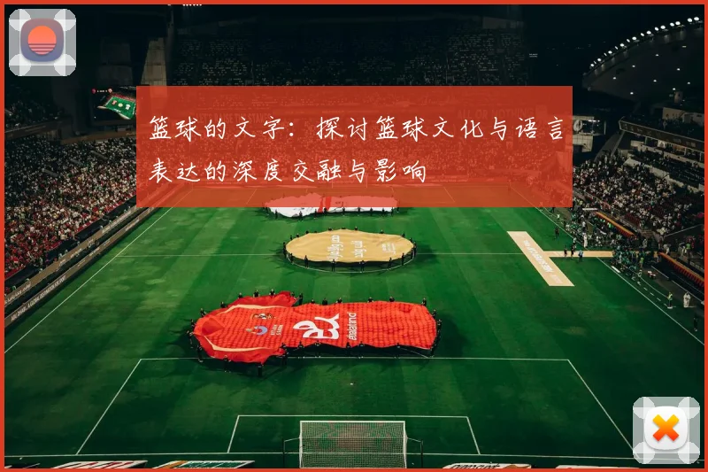 篮球的文字：探讨篮球文化与语言表达的深度交融与影响