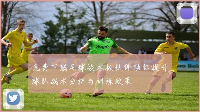免费下载足球战术板软件助你提升球队战术分析与训练效果