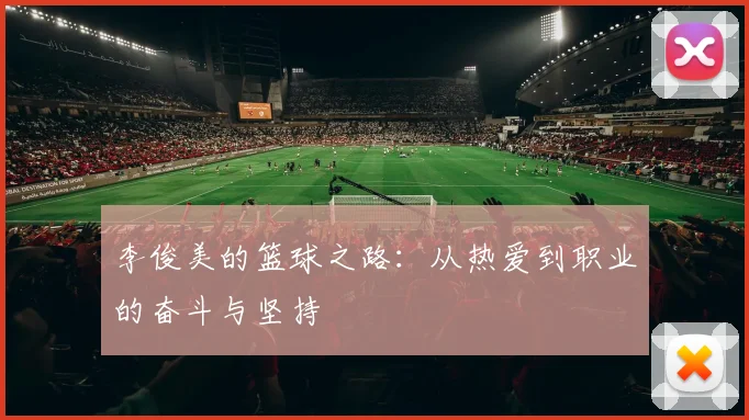 李俊美的篮球之路：从热爱到职业的奋斗与坚持