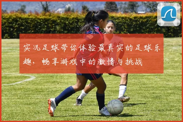 实况足球带你体验最真实的足球乐趣，畅享游戏中的激情与挑战